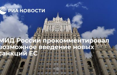 МИД России прокомментировал возможное введение новых санкций ЕС