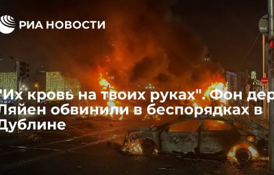 "Их кровь на твоих руках". Фон дер Ляйен обвинили в беспорядках в Дублине