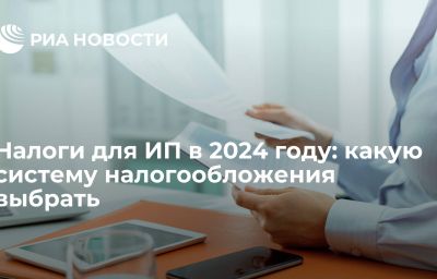 Налоги для ИП в 2024 году: какую систему налогообложения выбрать