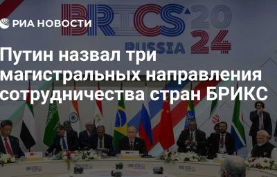 Путин назвал три магистральных направления сотрудничества стран БРИКС