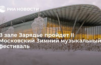 В зале Зарядье пройдет II Московский Зимний музыкальный фестиваль