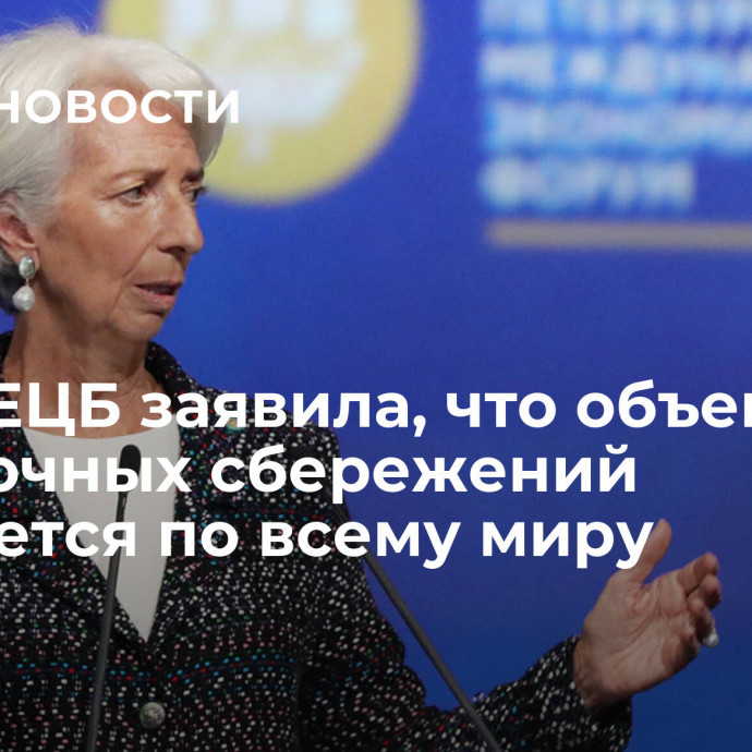 Глава ЕЦБ заявила, что объем избыточных сбережений снижается по всему миру