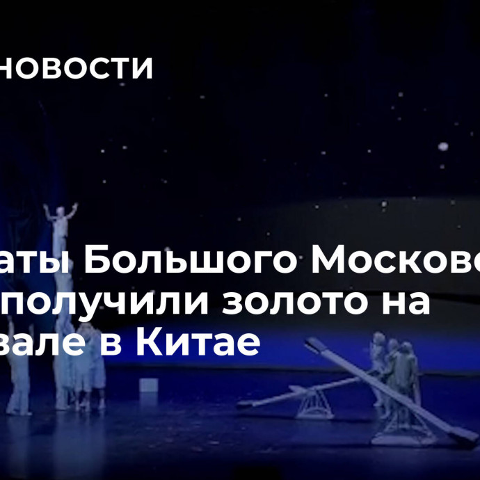 Акробаты Большого Московского цирка получили золото на фестивале в Китае