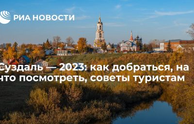 Суздаль — 2023: как добраться, на что посмотреть, советы туристам