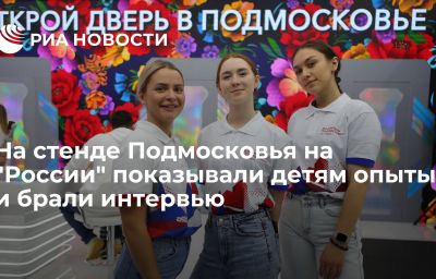 На стенде Подмосковья на "России" показывали детям опыты и брали интервью