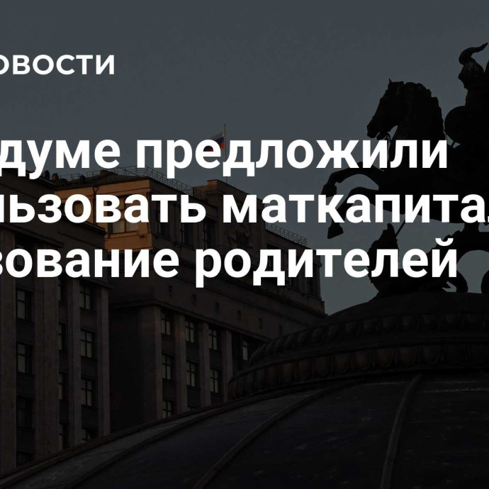 В Госдуме предложили использовать маткапитал на образование родителей