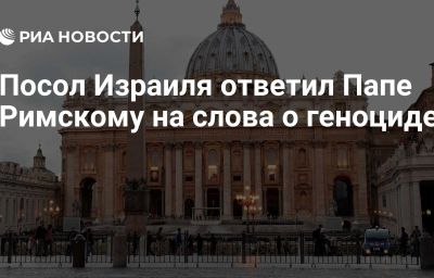 Посол Израиля ответил Папе Римскому на слова о геноциде