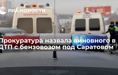 Прокуратура назвала виновного в ДТП с бензовозом под Саратовом