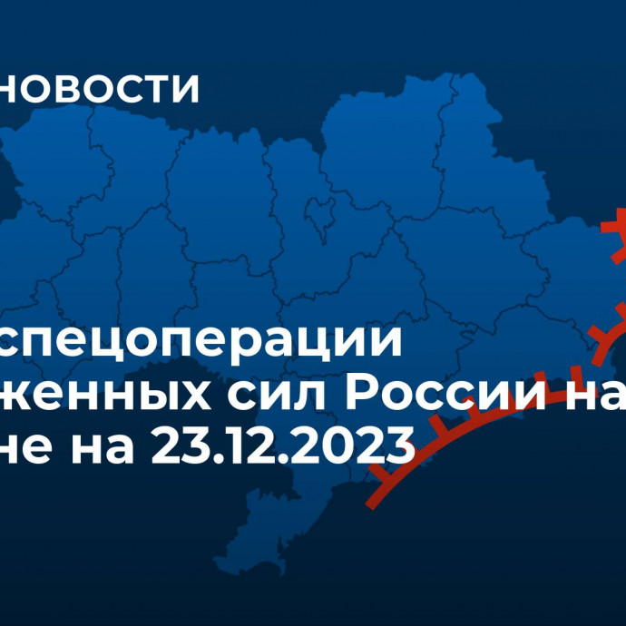 Карта спецоперации Вооруженных сил России на Украине на 23.12.2023