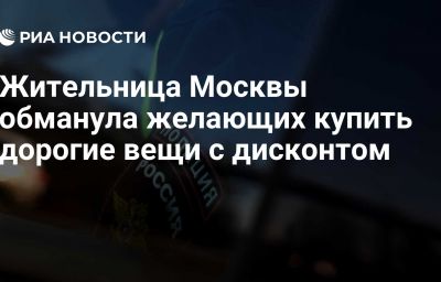 Жительница Москвы обманула желающих купить дорогие вещи с дисконтом