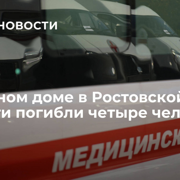 В частном доме в Ростовской области погибли четыре человека