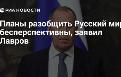 Планы разобщить Русский мир бесперспективны, заявил Лавров