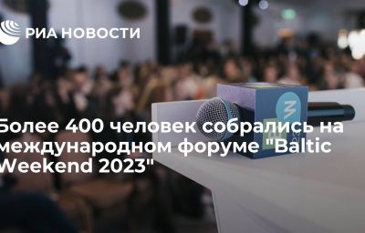 Более 400 человек собрались на международном форуме "Baltic Weekend 2023"