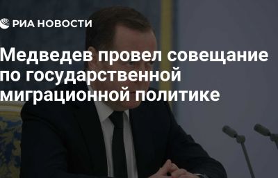 Медведев провел совещание по государственной миграционной политике