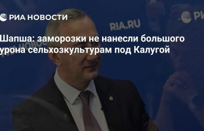 Шапша: заморозки не нанесли большого урона сельхозкультурам под Калугой