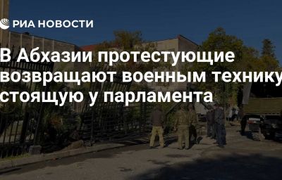 В Абхазии протестующие возвращают военным технику, стоящую у парламента