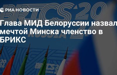 Глава МИД Белоруссии назвал мечтой Минска членство в БРИКС