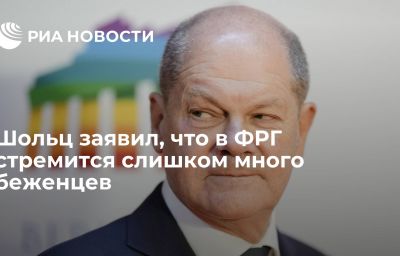 Шольц заявил, что в ФРГ стремится слишком много беженцев