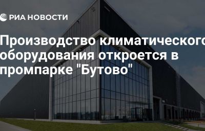 Производство климатического оборудования откроется в промпарке "Бутово"