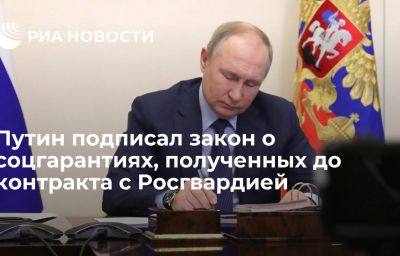 Путин подписал закон о соцгарантиях, полученных до контракта с Росгвардией