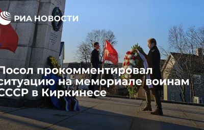 Посол прокомментировал ситуацию на мемориале воинам СССР в Киркинесе