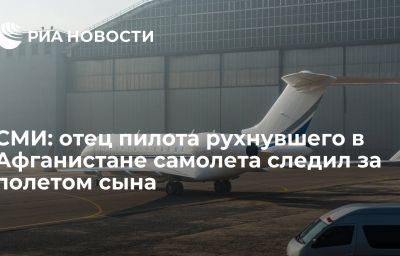 СМИ: отец пилота рухнувшего в Афганистане самолета следил за полетом сына