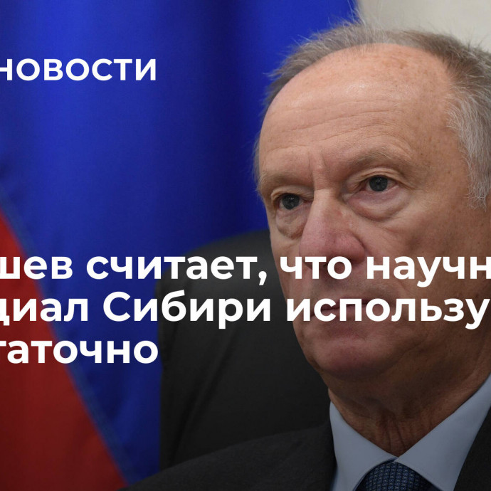 Патрушев считает, что научный потенциал Сибири используется недостаточно