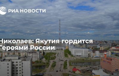 Николаев: Якутия гордится Героями России