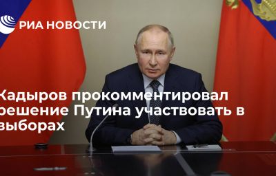 Кадыров прокомментировал решение Путина участвовать в выборах