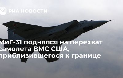 МиГ-31 поднялся на перехват самолета ВМС США, приблизившегося к границе