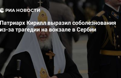 Патриарх Кирилл выразил соболезнования из-за трагедии на вокзале в Сербии