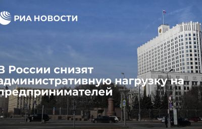 В России снизят административную нагрузку на предпринимателей