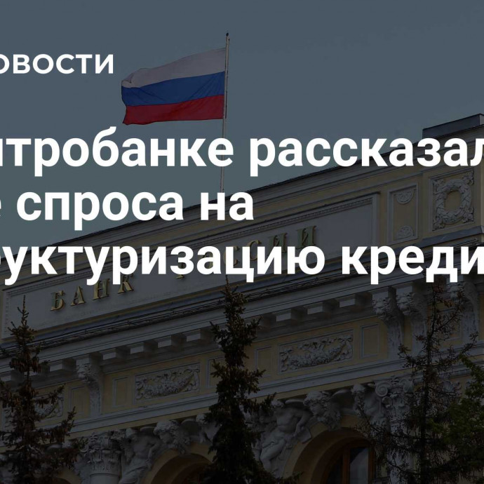 В Центробанке рассказали о росте спроса на реструктуризацию кредитов