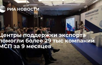 Центры поддержки экспорта помогли более 29 тыс компаний МСП за 9 месяцев