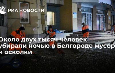 Около двух тысяч человек убирали ночью в Белгороде мусор и осколки