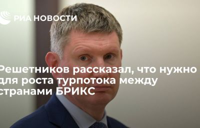 Решетников рассказал, что нужно для роста турпотока между странами БРИКС