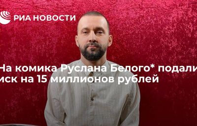 На комика Руслана Белого* подали иск на 15 миллионов рублей