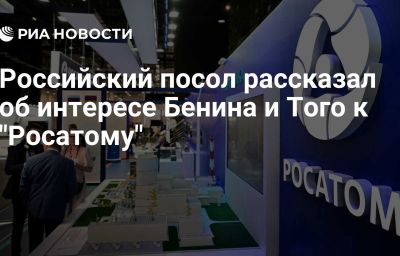 Российский посол рассказал об интересе Бенина и Того к "Росатому"