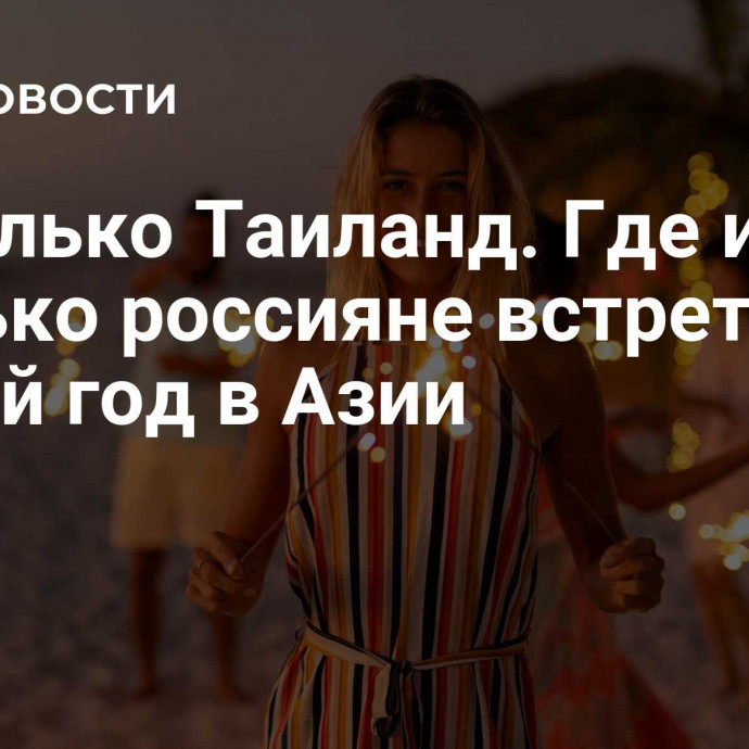 Не только Таиланд. Где и за сколько россияне встретят Новый год в Азии