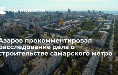 Азаров прокомментировал расследование дела о строительстве самарского метро