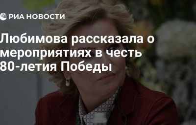 Любимова рассказала о мероприятиях в честь 80-летия Победы