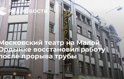 Московский театр на Малой Ордынке восстановил работу после прорыва трубы