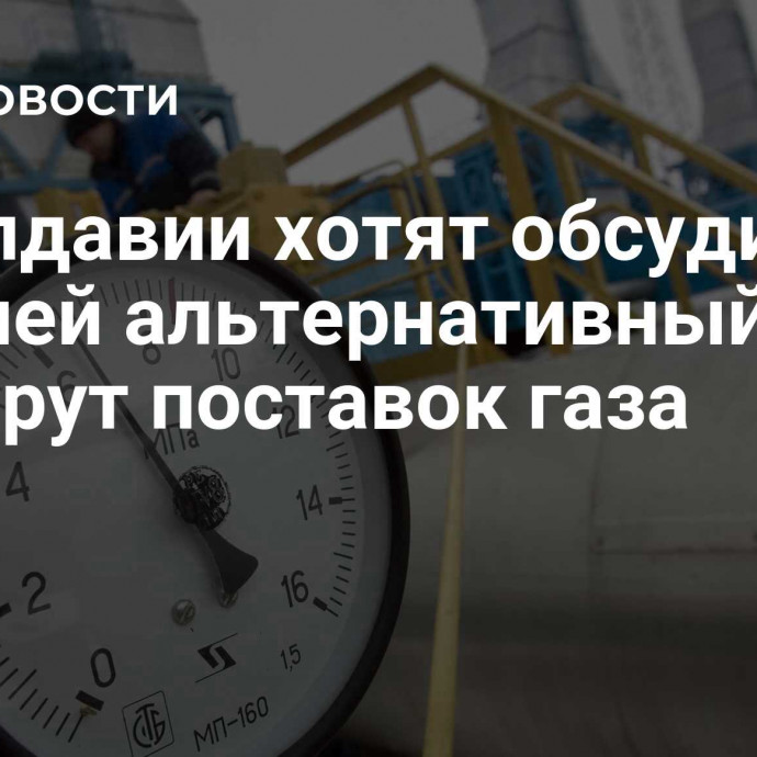 В Молдавии хотят обсудить с Россией альтернативный маршрут поставок газа