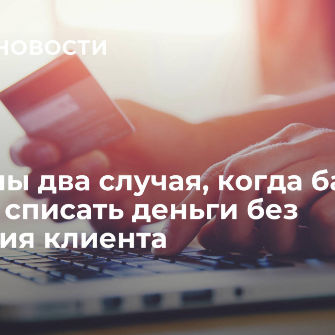 Названы два случая, когда банк может списать деньги без согласия клиента