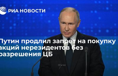 Путин продлил запрет на покупку акций нерезидентов без разрешения ЦБ