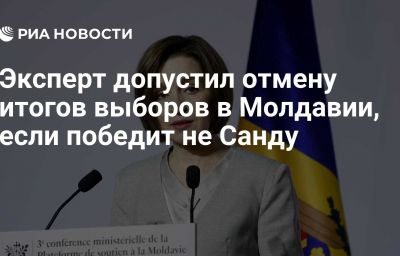 Эксперт допустил отмену итогов выборов в Молдавии, если победит не Санду