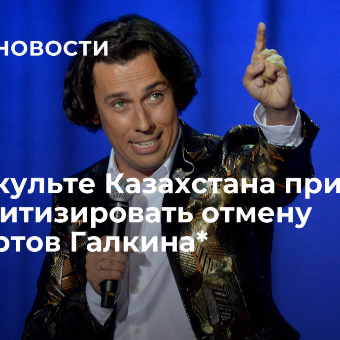 В Минкульте Казахстана призвали не политизировать отмену концертов Галкина*