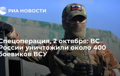 Спецоперация, 2 октября: ВС России уничтожили около 400 боевиков ВСУ