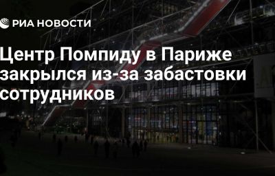 Центр Помпиду в Париже закрылся из-за забастовки сотрудников