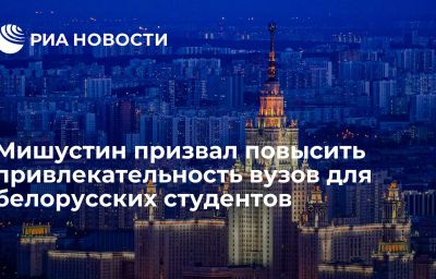 Мишустин призвал повысить привлекательность вузов для белорусских студентов